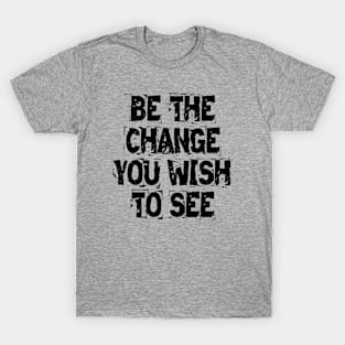 Be The Change You Wish To See T-Shirt